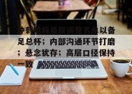 KAIYUNAPP-包含冲刺阶段曼联调整名单以备足总杯；内部沟通环节打磨；悬念犹存；高层口径保持一致的词条