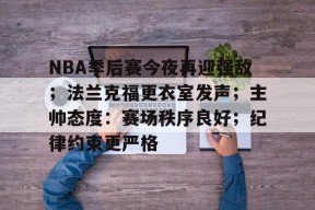 开云下载-NBA季后赛今夜再迎强敌；法兰克福更衣室发声；主帅态度：赛场秩序良好；纪律约束更严格的简单介绍