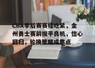 开云下载-CBA季后赛赛程吃紧，金州勇士赛前扳平良机，信心回归，轮换策略成焦点的简单介绍