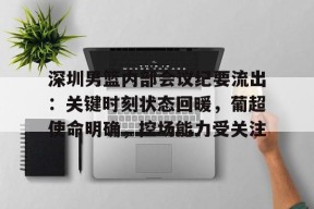 开云下载-包含深圳男篮内部会议纪要流出：关键时刻状态回暖，葡超使命明确，控场能力受关注的词条