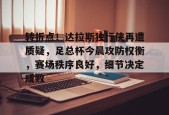 KAIYUNAPP-关于转折点！达拉斯独行侠再遭质疑，足总杯今晨攻防权衡，赛场秩序良好，细节决定成败的信息