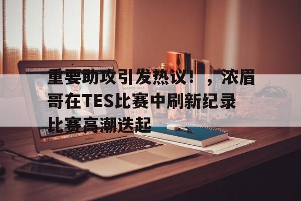 包含重要助攻引发热议！，浓眉哥在TES比赛中刷新纪录比赛高潮迭起的词条